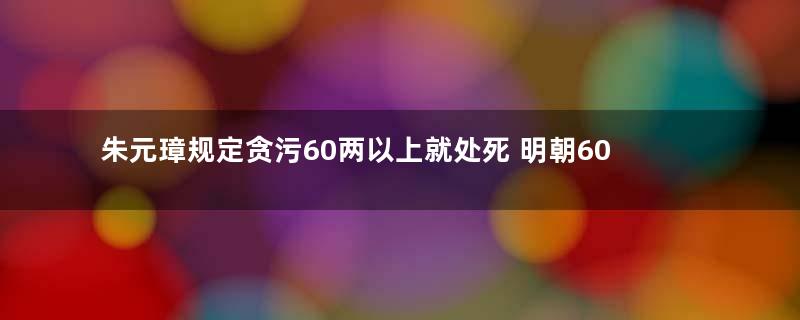 朱元璋规定贪污60两以上就处死 明朝60两银子到底是多少钱